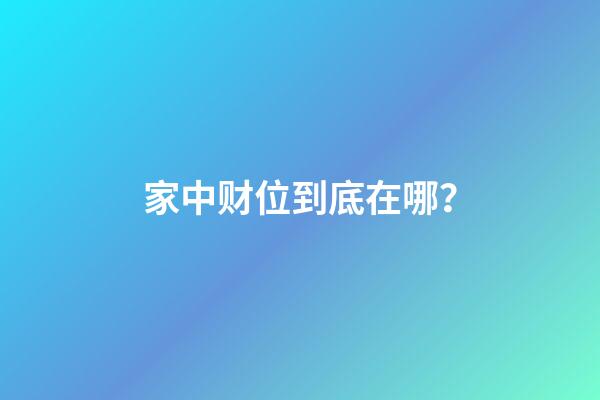 家中财位到底在哪？