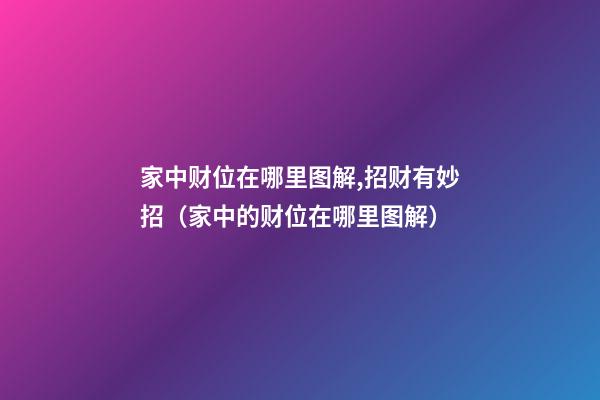 家中财位在哪里图解,招财有妙招（家中的财位在哪里图解）