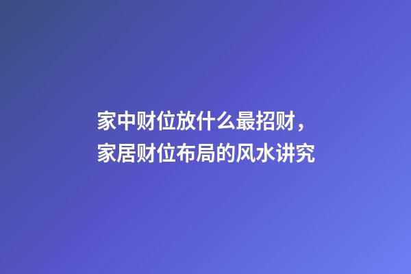 家中财位放什么最招财，家居财位布局的风水讲究