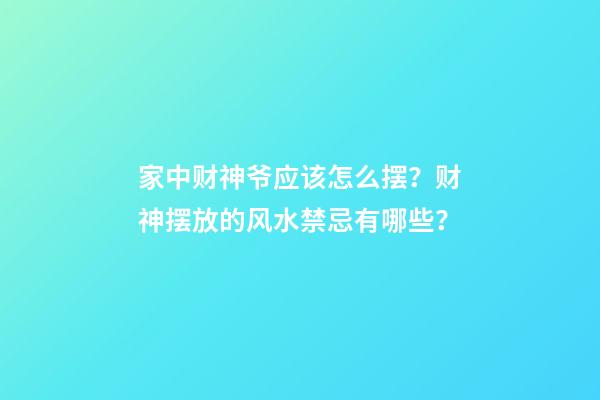 家中财神爷应该怎么摆？财神摆放的风水禁忌有哪些？