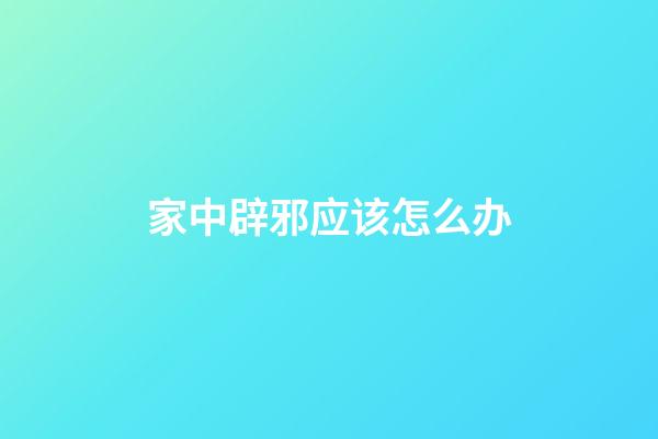 家中辟邪应该怎么办