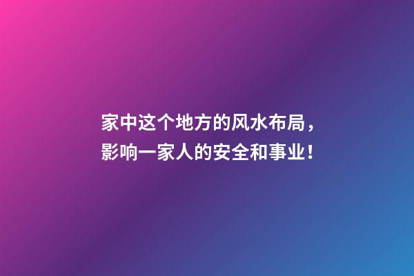 家中这个地方的风水布局，影响一家人的安全和事业！