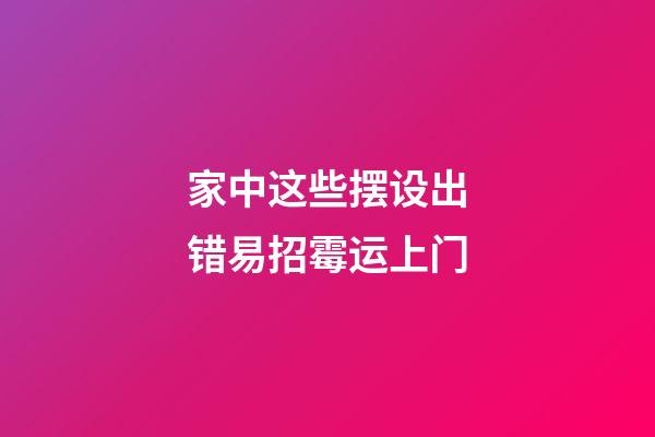 家中这些摆设出错易招霉运上门