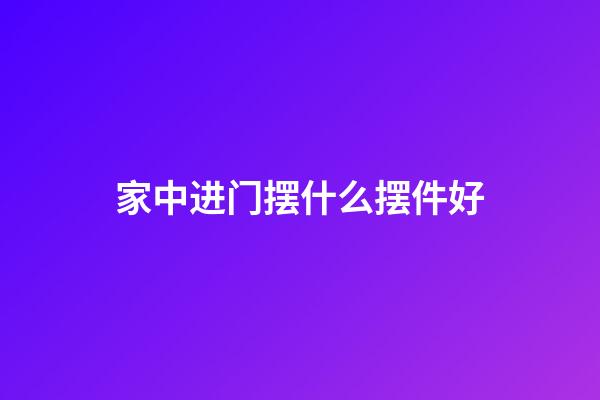 家中进门摆什么摆件好
