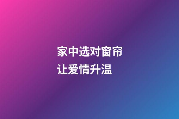 家中选对窗帘让爱情升温