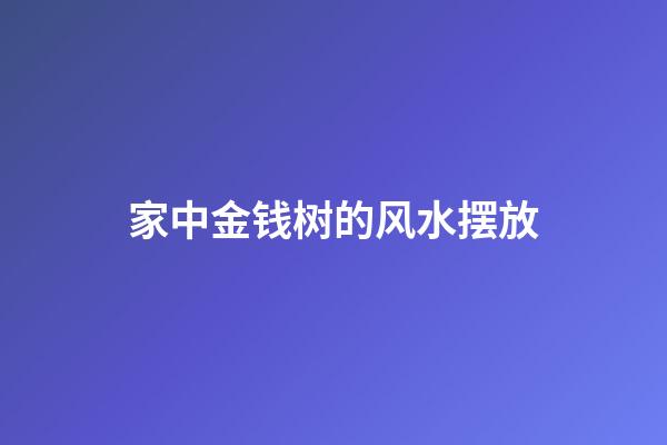 家中金钱树的风水摆放