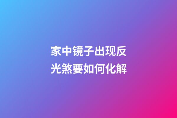 家中镜子出现反光煞要如何化解