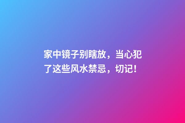 家中镜子别瞎放，当心犯了这些风水禁忌，切记！