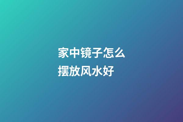 家中镜子怎么摆放风水好