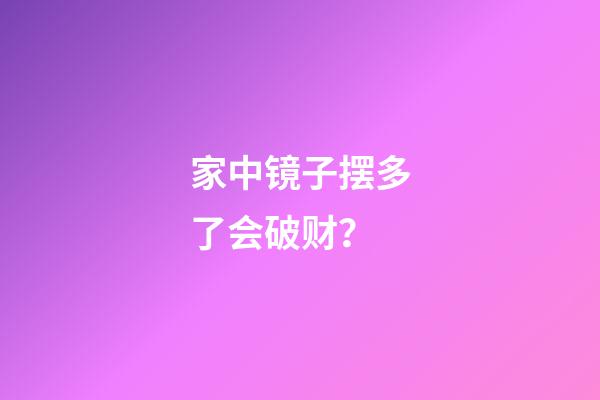 家中镜子摆多了会破财？