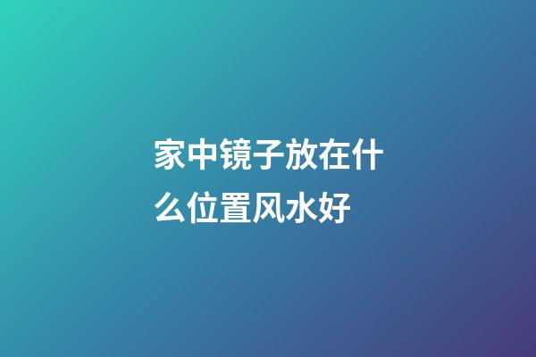 家中镜子放在什么位置风水好