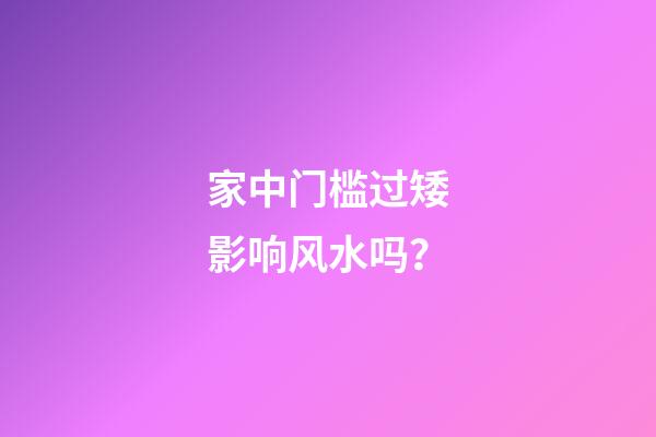 家中门槛过矮影响风水吗？