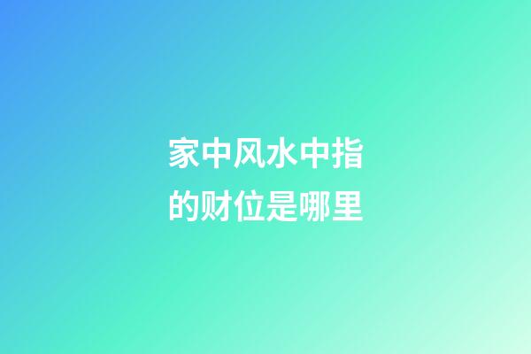 家中风水中指的财位是哪里