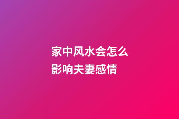 家中风水会怎么影响夫妻感情