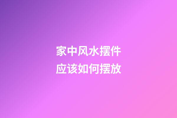 家中风水摆件应该如何摆放