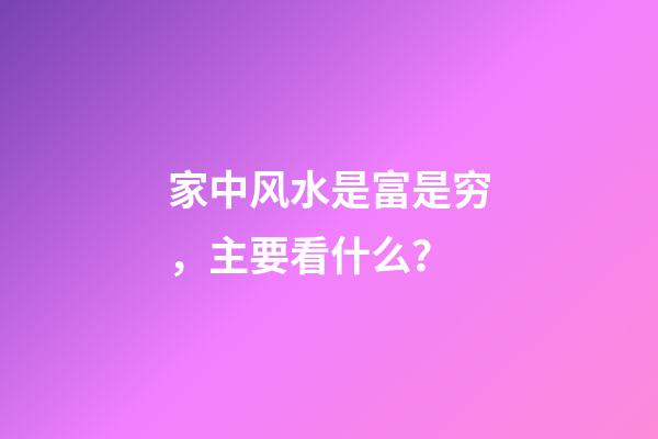 家中风水是富是穷，主要看什么？