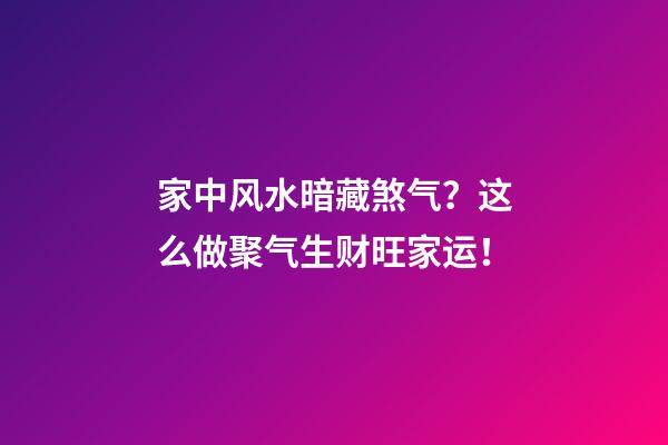 家中风水暗藏煞气？这么做聚气生财旺家运！