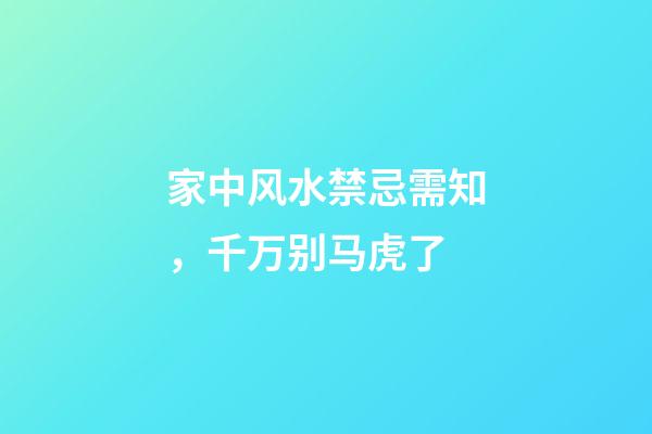 家中风水禁忌需知，千万别马虎了