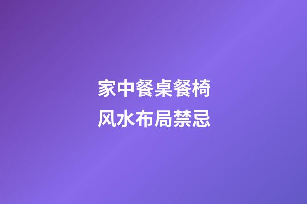 家中餐桌餐椅风水布局禁忌