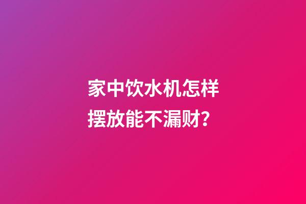 家中饮水机怎样摆放能不漏财？