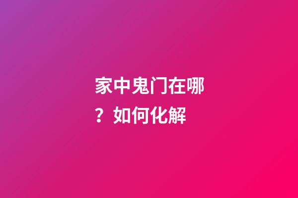 家中鬼门在哪？如何化解