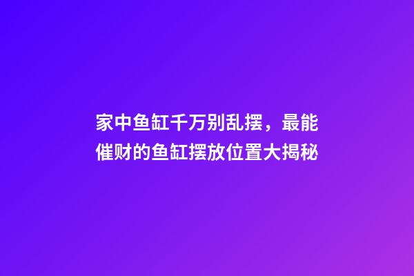 家中鱼缸千万别乱摆，最能催财的鱼缸摆放位置大揭秘