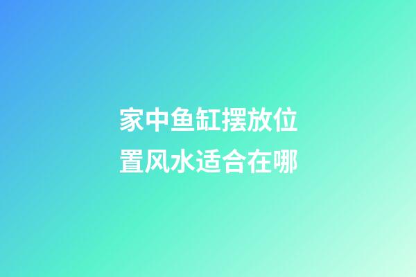 家中鱼缸摆放位置风水适合在哪
