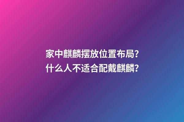 家中麒麟摆放位置布局？什么人不适合配戴麒麟？