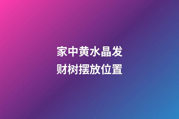 家中黄水晶发财树摆放位置
