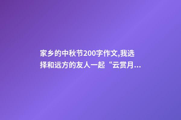 家乡的中秋节200字作文,我选择和远方的友人一起“云赏月”-第1张-观点-玄机派