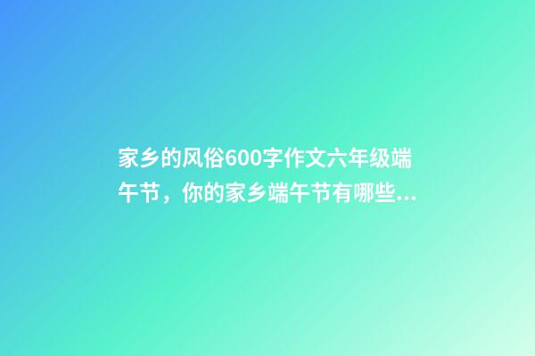 家乡的风俗600字作文六年级端午节，你的家乡端午节有哪些习俗-第1张-观点-玄机派
