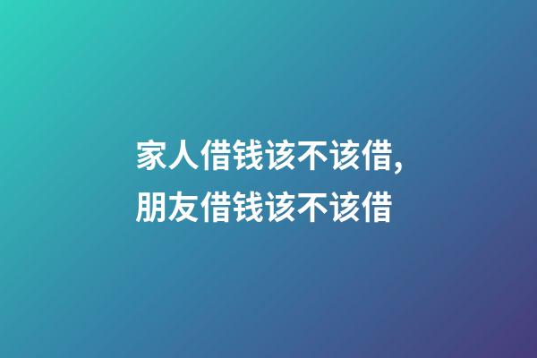 家人借钱该不该借,朋友借钱该不该借-第1张-观点-玄机派