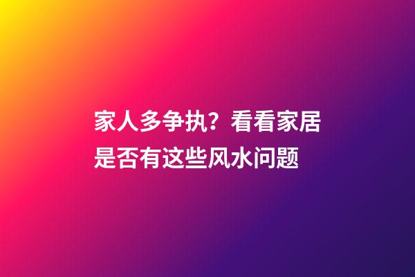 家人多争执？看看家居是否有这些风水问题