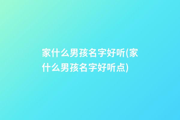 家什么男孩名字好听(家什么男孩名字好听点)