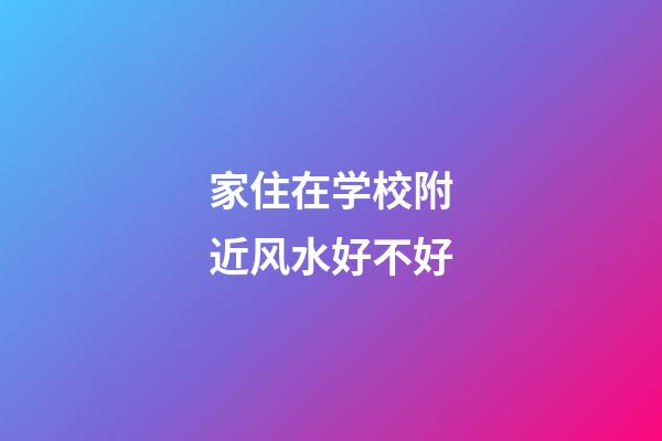 家住在学校附近风水好不好