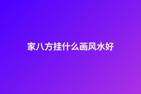 家八方挂什么画风水好