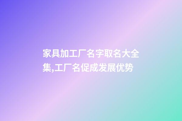 家具加工厂名字取名大全集,工厂名促成发展优势-第1张-公司起名-玄机派