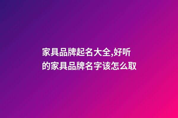 家具品牌起名大全,好听的家具品牌名字该怎么取-第1张-商标起名-玄机派