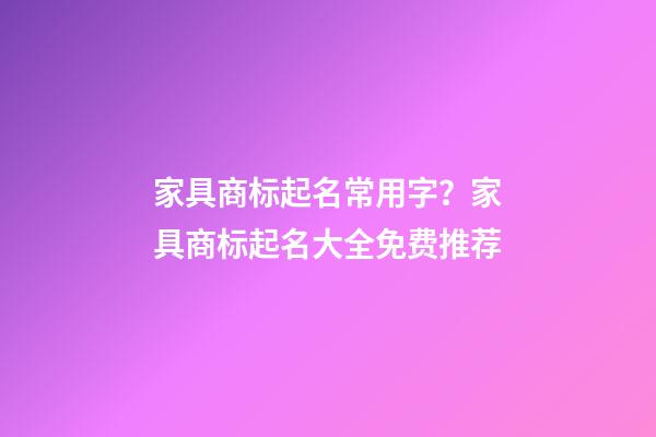 家具商标起名常用字？家具商标起名大全免费推荐-第1张-商标起名-玄机派