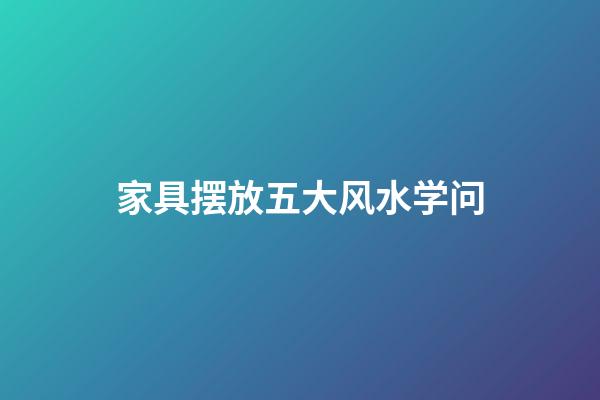 家具摆放五大风水学问