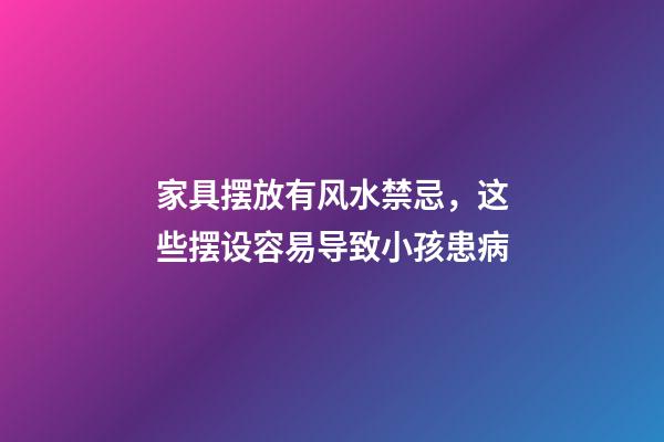 家具摆放有风水禁忌，这些摆设容易导致小孩患病