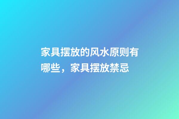 家具摆放的风水原则有哪些，家具摆放禁忌