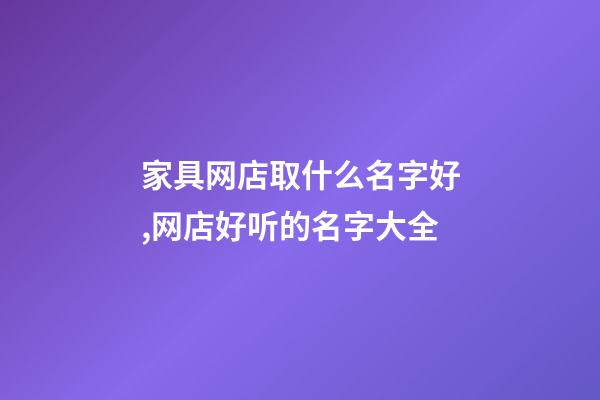 家具网店取什么名字好,网店好听的名字大全-第1张-店铺起名-玄机派