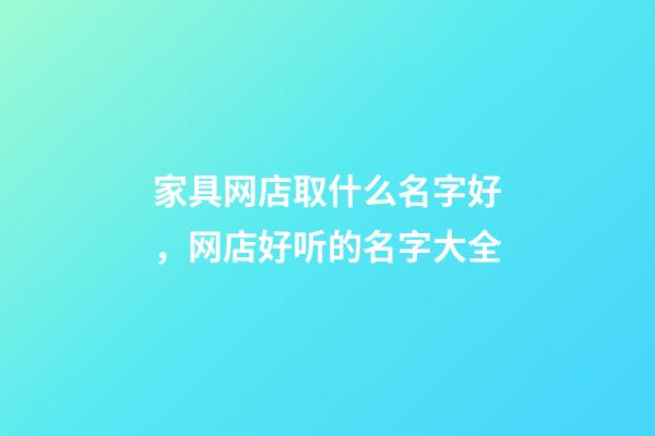 家具网店取什么名字好，网店好听的名字大全-第1张-店铺起名-玄机派