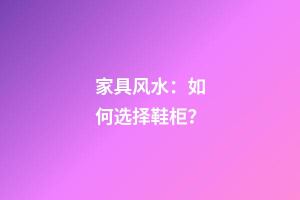 家具风水：如何选择鞋柜？