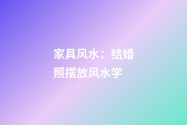 家具风水：结婚照摆放风水学