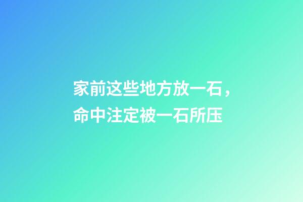 家前这些地方放一石，命中注定被一石所压