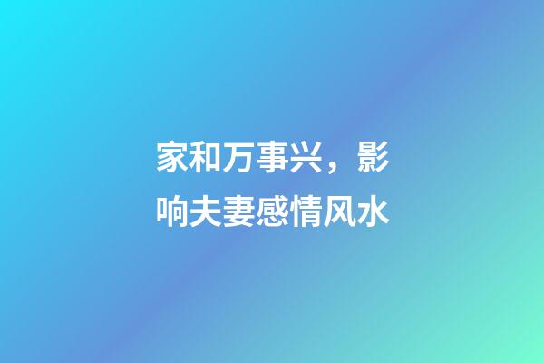 家和万事兴，影响夫妻感情风水