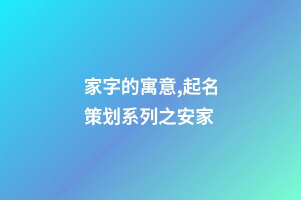 家字的寓意,起名策划系列之安家-第1张-观点-玄机派