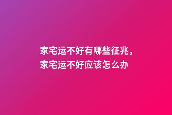 家宅运不好有哪些征兆，家宅运不好应该怎么办